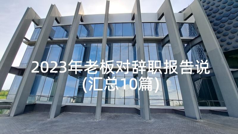 2023年老板对辞职报告说(汇总10篇)