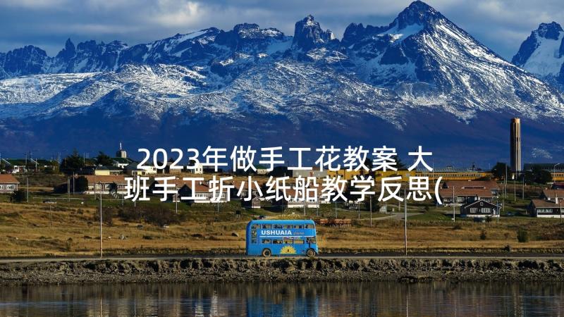 2023年做手工花教案 大班手工折小纸船教学反思(优质5篇)