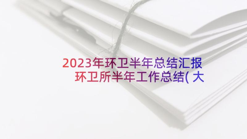 2023年环卫半年总结汇报 环卫所半年工作总结(大全7篇)