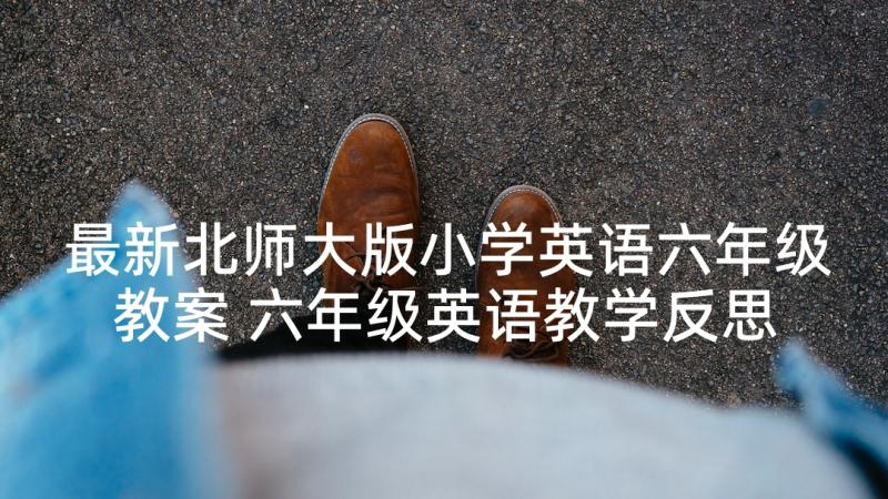 最新北师大版小学英语六年级教案 六年级英语教学反思(精选5篇)