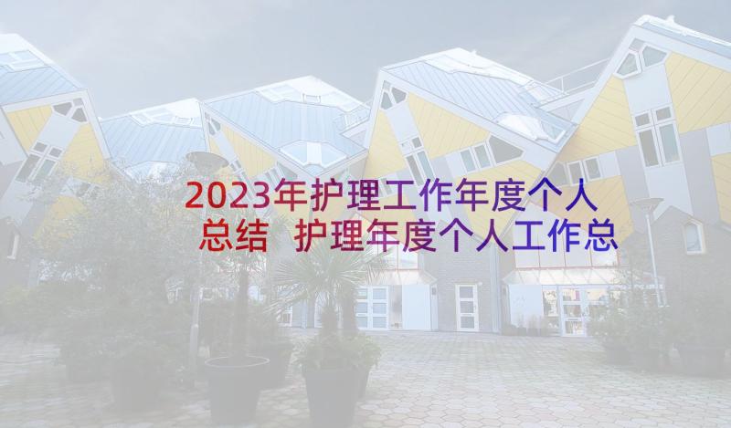 2023年护理工作年度个人总结 护理年度个人工作总结(大全6篇)