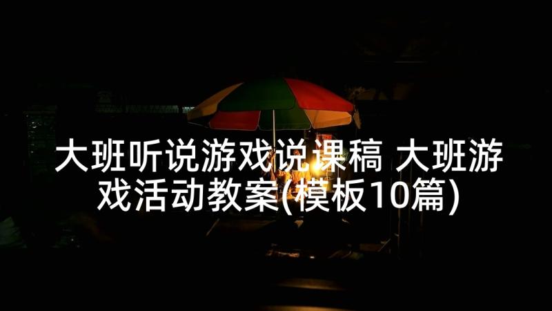 大班听说游戏说课稿 大班游戏活动教案(模板10篇)