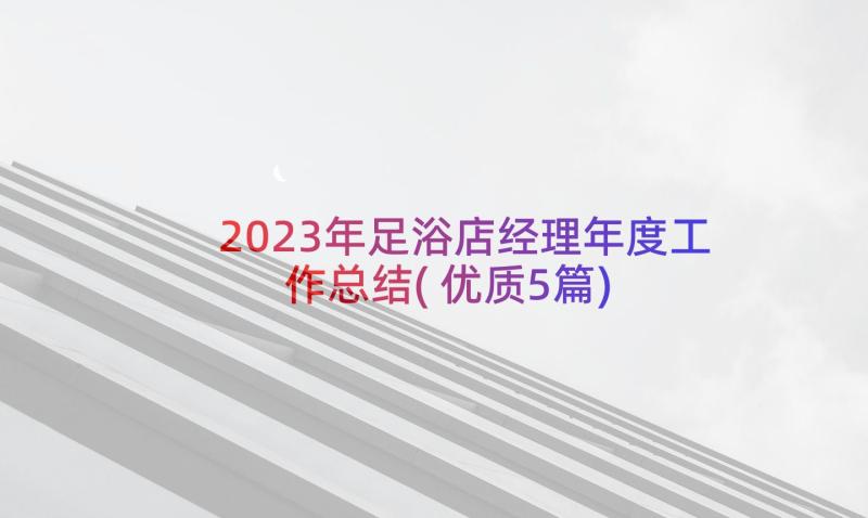 2023年足浴店经理年度工作总结(优质5篇)