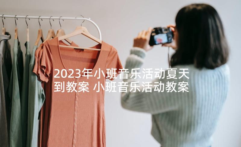 2023年小班音乐活动夏天到教案 小班音乐活动教案(大全5篇)