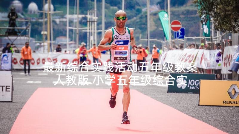 最新综合实践活动五年级教案人教版 小学五年级综合实践活动总结(实用6篇)