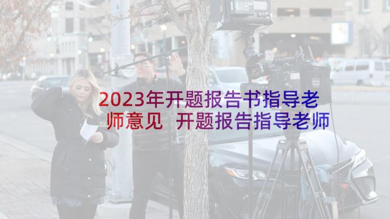 2023年开题报告书指导老师意见 开题报告指导老师意见(精选8篇)