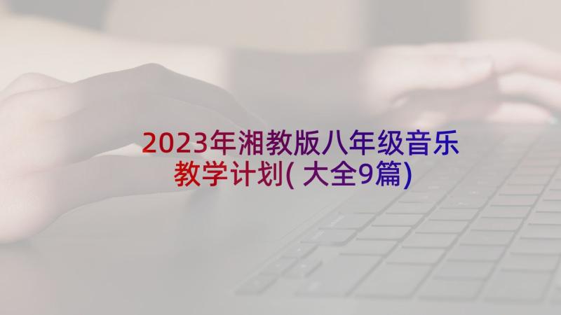 2023年湘教版八年级音乐教学计划(大全9篇)