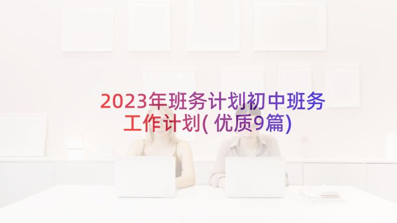 2023年班务计划初中班务工作计划(优质9篇)