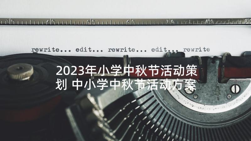 2023年小学中秋节活动策划 中小学中秋节活动方案(实用10篇)