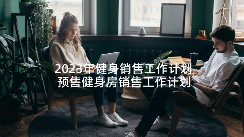 2023年健身销售工作计划 预售健身房销售工作计划(优质5篇)