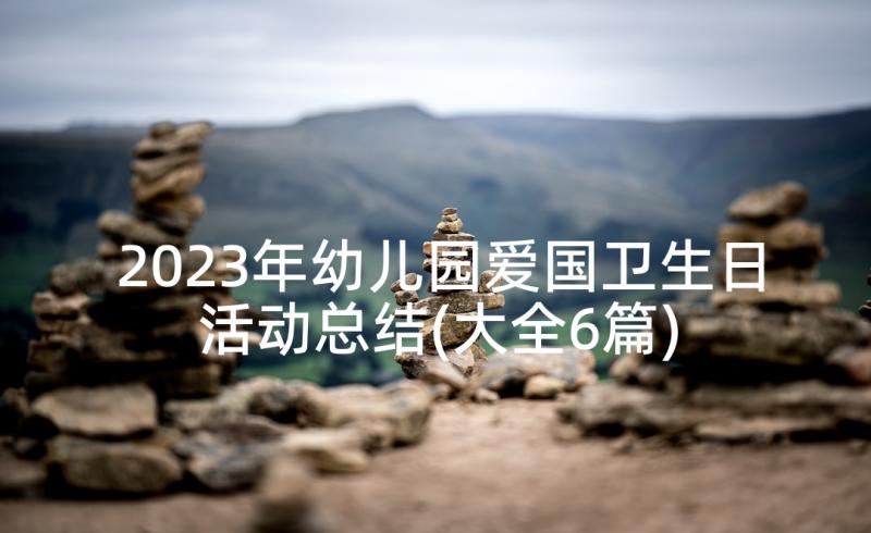 2023年幼儿园爱国卫生日活动总结(大全6篇)