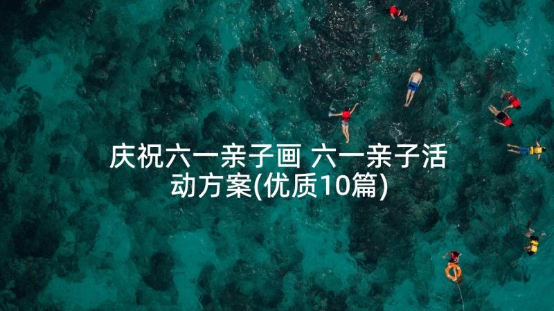 庆祝六一亲子画 六一亲子活动方案(优质10篇)