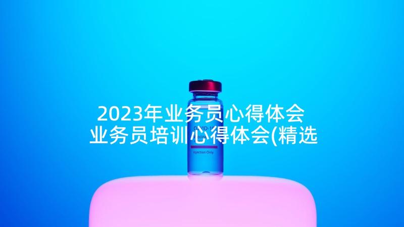 2023年业务员心得体会 业务员培训心得体会(精选5篇)