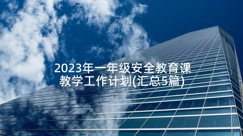 2023年一年级安全教育课教学工作计划(汇总5篇)