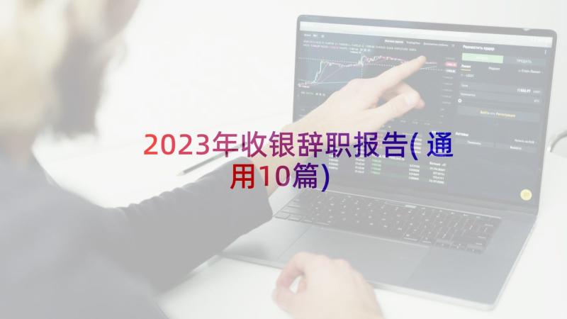 2023年收银辞职报告(通用10篇)