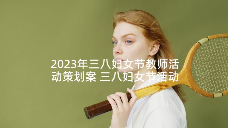 2023年三八妇女节教师活动策划案 三八妇女节活动方案(通用5篇)