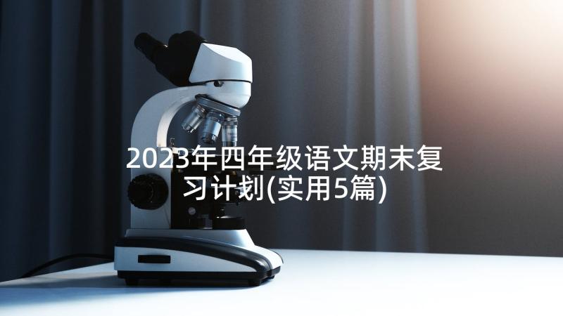 2023年四年级语文期末复习计划(实用5篇)