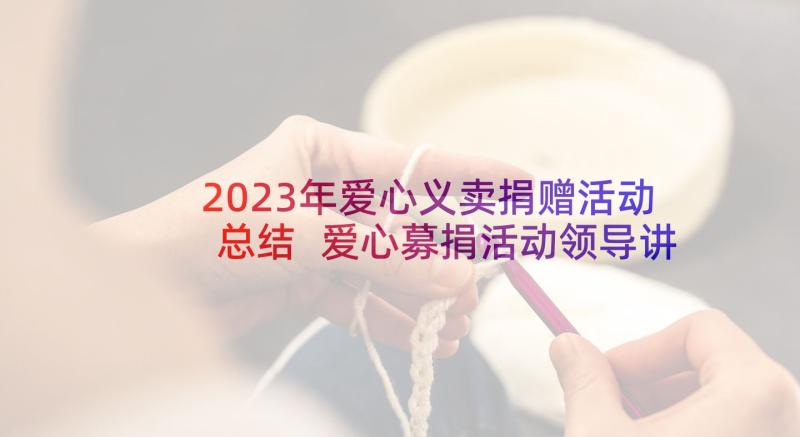 2023年爱心义卖捐赠活动总结 爱心募捐活动领导讲话稿(大全5篇)