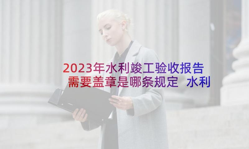 2023年水利竣工验收报告需要盖章是哪条规定 水利调研报告(实用8篇)