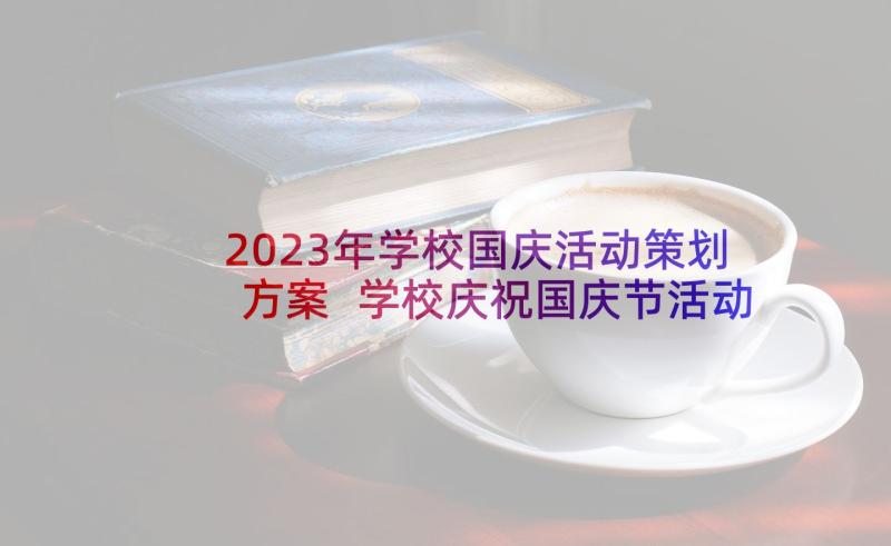 2023年学校国庆活动策划方案 学校庆祝国庆节活动方案(精选8篇)