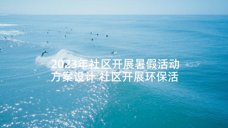 2023年社区开展暑假活动方案设计 社区开展环保活动方案(汇总5篇)