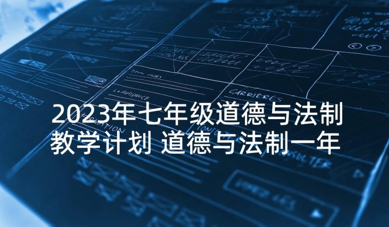 2023年七年级道德与法制教学计划 道德与法制一年级教学计划(模板5篇)