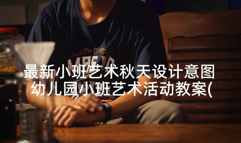 最新小班艺术秋天设计意图 幼儿园小班艺术活动教案(优秀8篇)