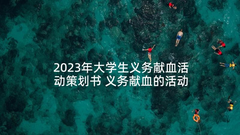 2023年大学生义务献血活动策划书 义务献血的活动总结(大全5篇)