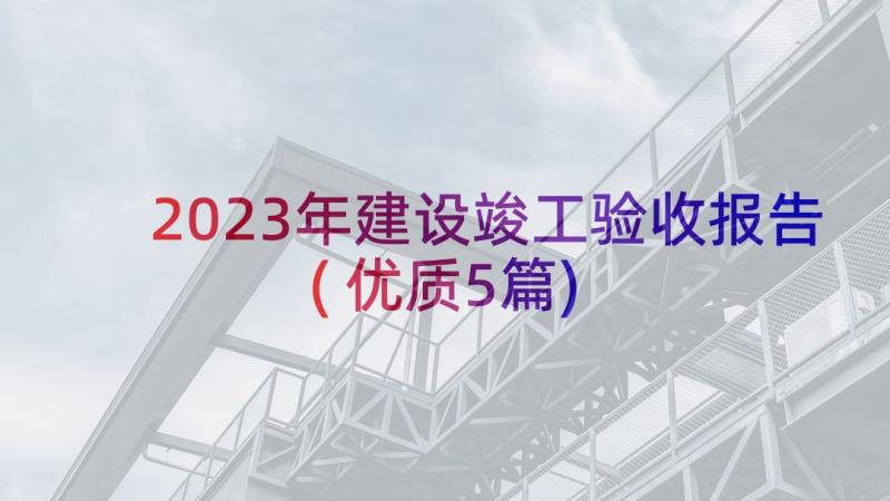 2023年建设竣工验收报告(优质5篇)