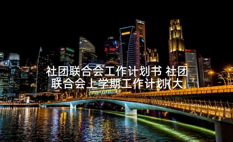 社团联合会工作计划书 社团联合会上学期工作计划(大全9篇)