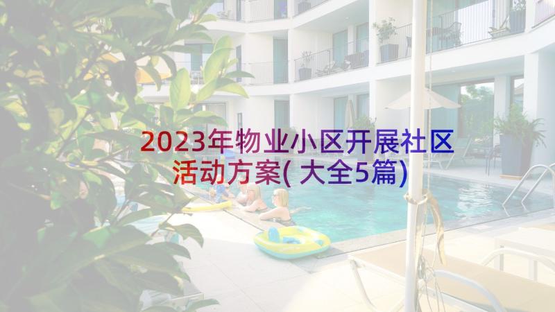 2023年物业小区开展社区活动方案(大全5篇)