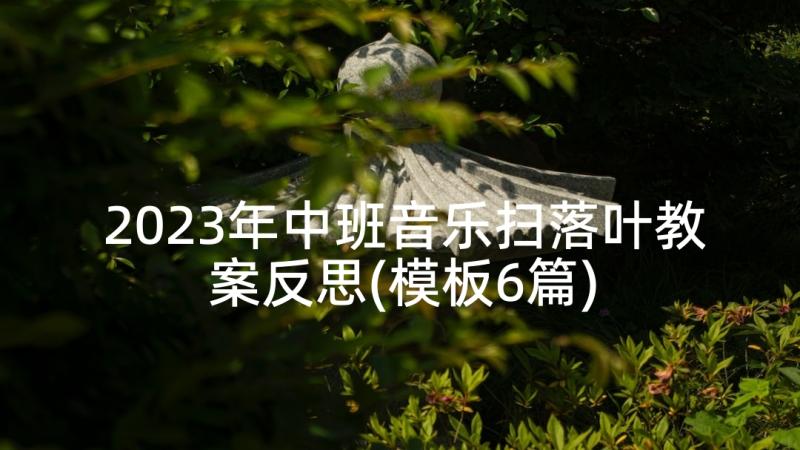 2023年中班音乐扫落叶教案反思(模板6篇)