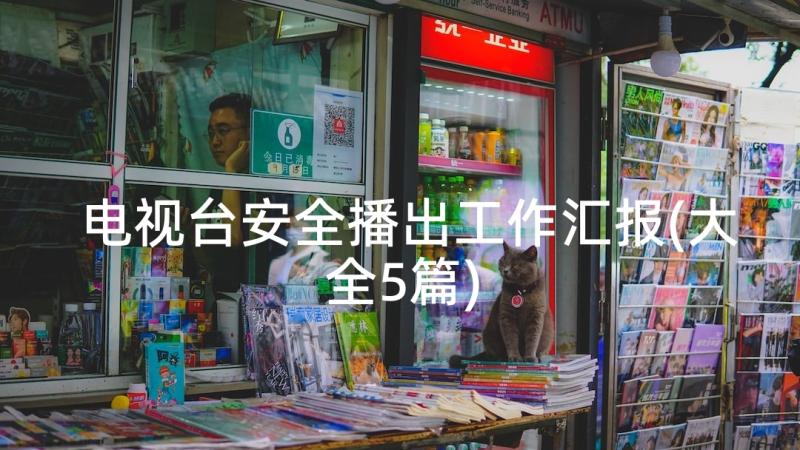 电视台安全播出工作汇报(大全5篇)