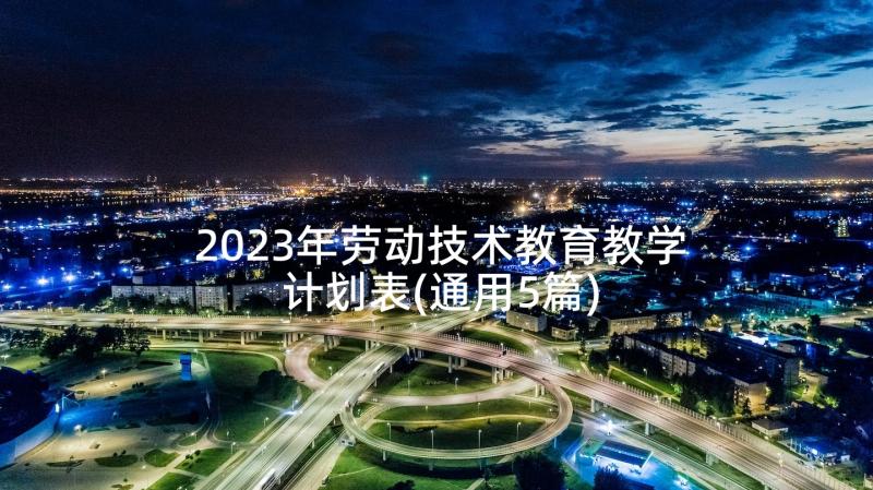 2023年劳动技术教育教学计划表(通用5篇)