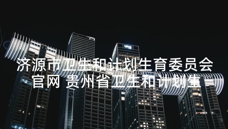 济源市卫生和计划生育委员会官网 贵州省卫生和计划生育委员会(优质5篇)