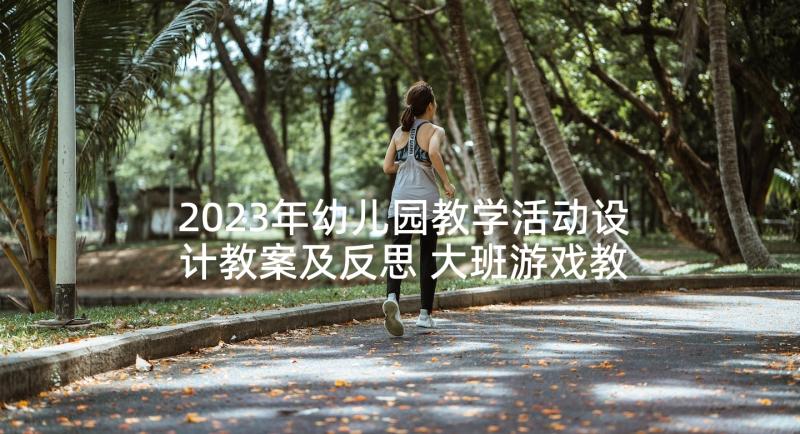 2023年幼儿园教学活动设计教案及反思 大班游戏教学活动教案与反思小手变变变(优质5篇)