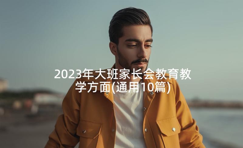 2023年大班家长会教育教学方面(通用10篇)