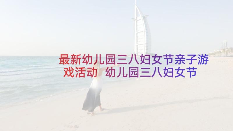 最新幼儿园三八妇女节亲子游戏活动 幼儿园三八妇女节活动方案(优秀9篇)