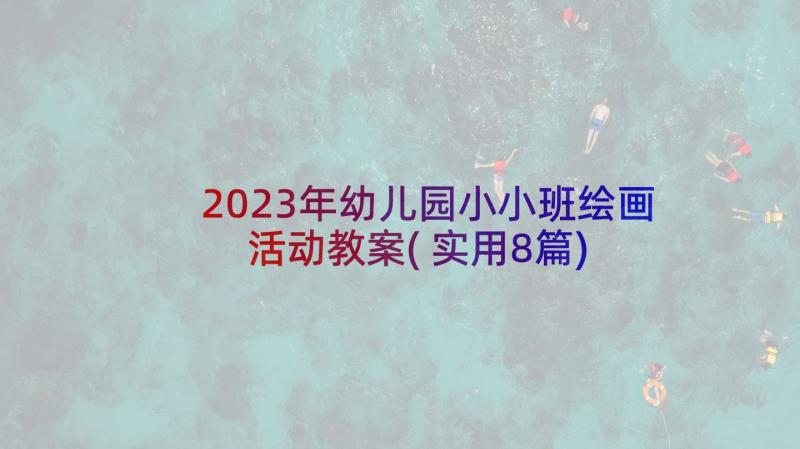 2023年幼儿园小小班绘画活动教案(实用8篇)