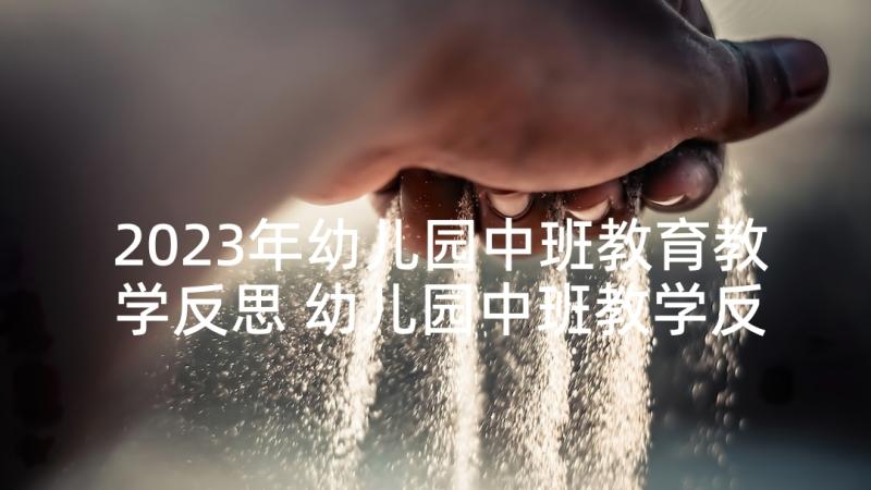 2023年幼儿园中班教育教学反思 幼儿园中班教学反思(精选6篇)