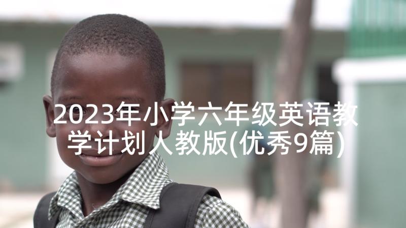 2023年小学六年级英语教学计划人教版(优秀9篇)