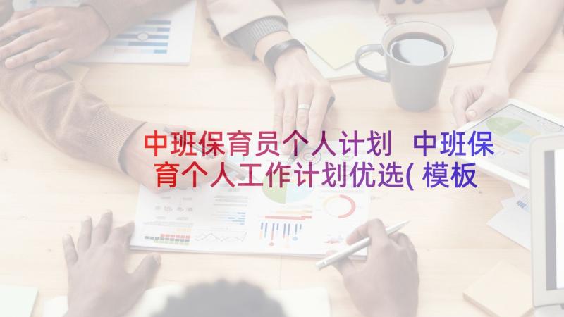 中班保育员个人计划 中班保育个人工作计划优选(模板7篇)