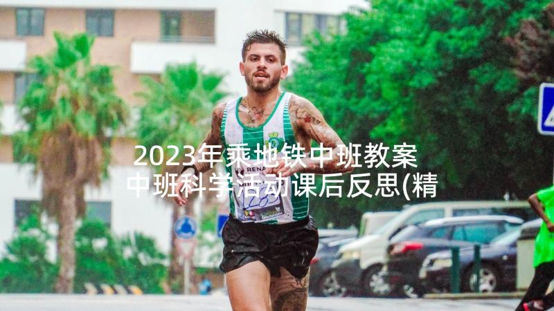 2023年乘地铁中班教案 中班科学活动课后反思(精选6篇)