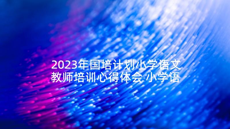 2023年国培计划小学语文教师培训心得体会 小学语文国培心得体会(大全5篇)