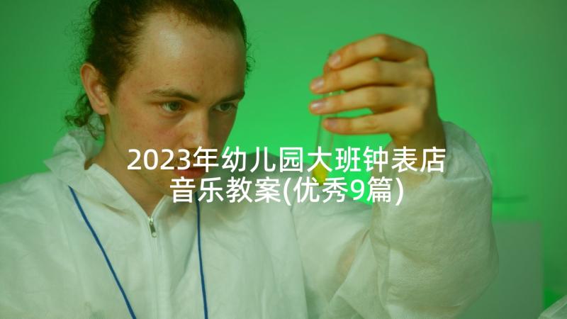 2023年幼儿园大班钟表店音乐教案(优秀9篇)