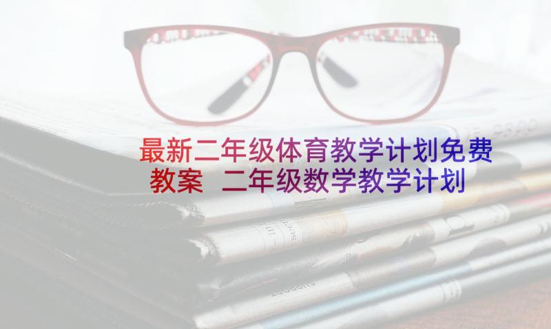 最新二年级体育教学计划免费教案 二年级数学教学计划免费(精选6篇)