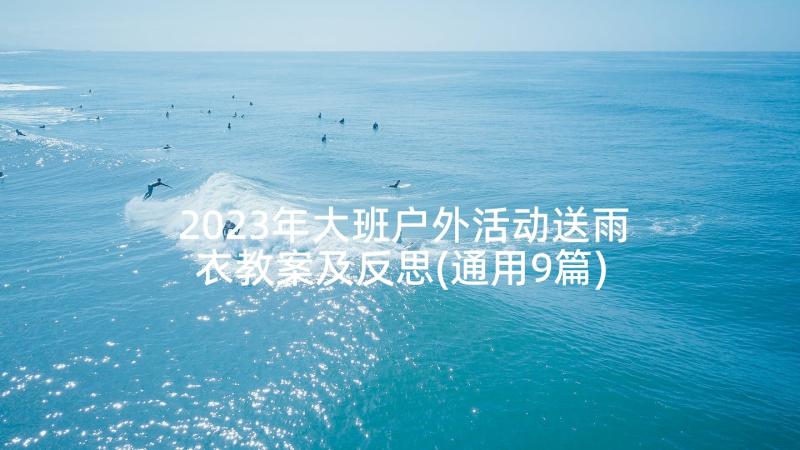 2023年大班户外活动送雨衣教案及反思(通用9篇)