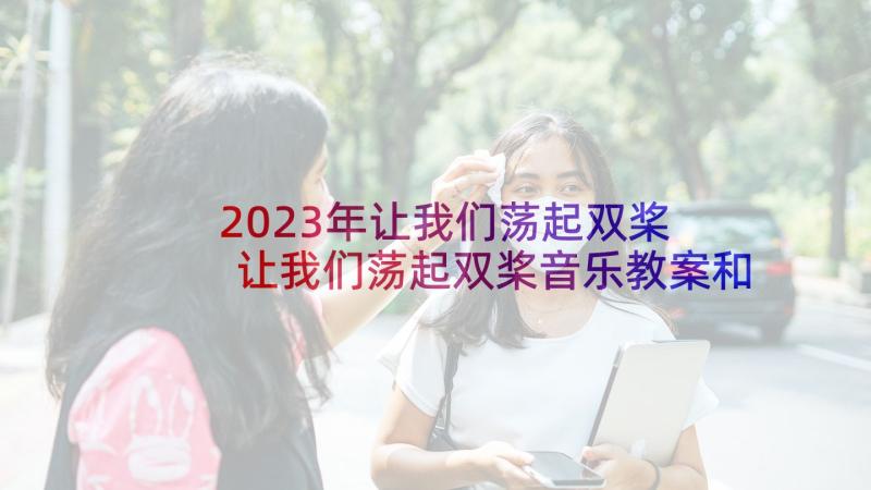 2023年让我们荡起双桨 让我们荡起双桨音乐教案和教学反思(优质5篇)