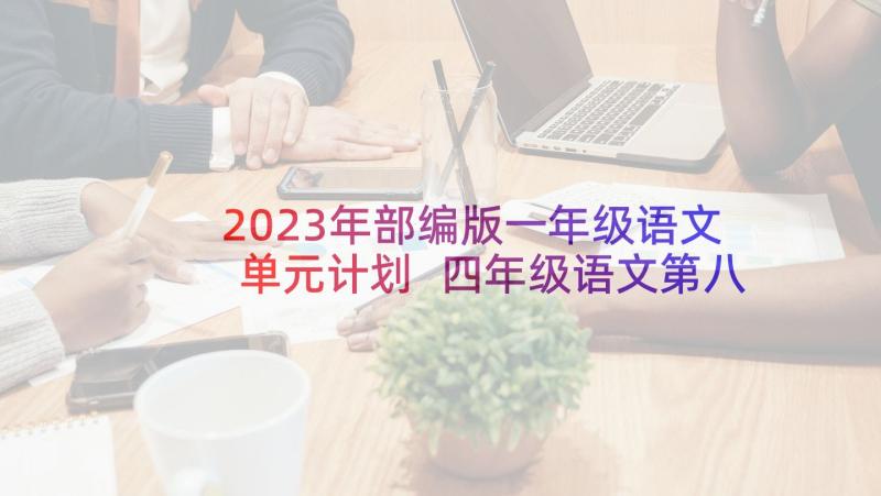 2023年部编版一年级语文单元计划 四年级语文第八单元教学计划计划规划(汇总5篇)