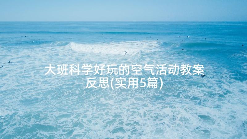 大班科学好玩的空气活动教案反思(实用5篇)